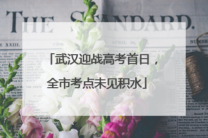 武汉迎战高考首日，全市考点未见积水